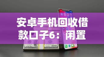 安卓手機回收借款口子6：閑置手機秒變現金，這些渠道靠譜又省心