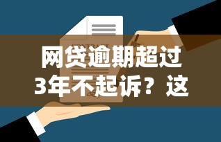 網(wǎng)貸逾期超過3年不起訴？這3個法律知識點必須了解