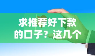 求推薦好下款的口子？這幾個(gè)平臺(tái)審核快、門檻低！