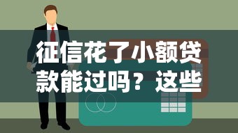 征信花了小額貸款能過嗎？這些細節可能被你忽略了