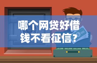 哪個(gè)網(wǎng)貸好借錢不看征信？實(shí)測(cè)3個(gè)門檻低的正規(guī)渠道