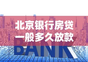 北京銀行房貸一般多久放款？流程全解析
