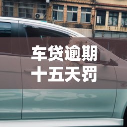 車貸逾期十五天罰多少？這些費用你可能想不到！