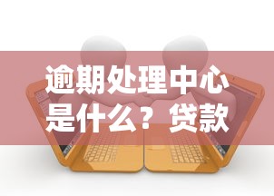 逾期處理中心是什么？貸款人必看的避坑指南