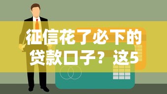 征信花了必下的貸款口子？這5個方法讓你輕松拿到錢！