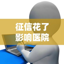 征信花了影響醫院入職嗎？真相揭秘！醫院入職前必看的信用小知識