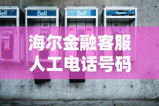 海爾金融客服人工電話號碼多少？最新聯系方式趕緊收藏
