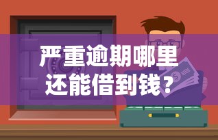 嚴重逾期哪里還能借到錢？2023真實渠道實測