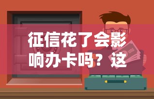 征信花了會影響辦卡嗎？這3個真相銀行不會告訴你