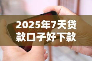 2025年7天貸款口子好下款的平臺推薦？
