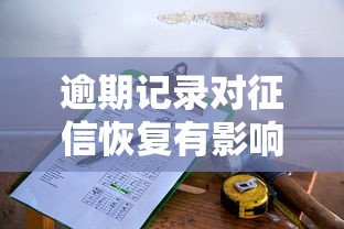 逾期記錄對征信恢復有影響嗎？3個關鍵點說透