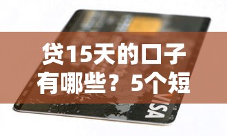 貸15天的口子有哪些？5個(gè)短期周轉(zhuǎn)平臺(tái)實(shí)測(cè)解析