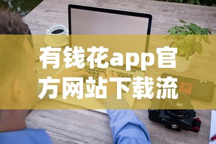 有錢花app官方網站下載流程詳解 這些使用細節要注意