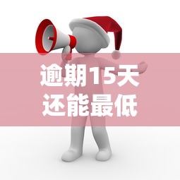 逾期15天還能最低還款嗎？別慌！這3招或許能救急