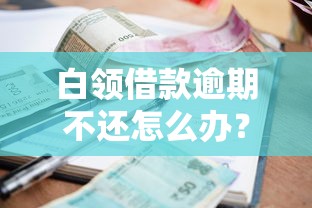 白領(lǐng)借款逾期不還怎么辦？這5招幫你化解危機(jī)