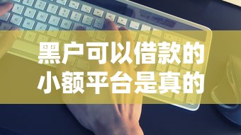 黑戶可以借款的小額平臺是真的嗎？這幾個渠道或許能幫到你