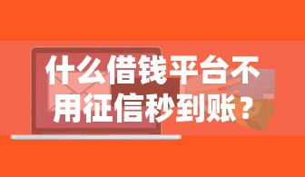 什么借錢平臺不用征信秒到賬？這幾個渠道或許能救急