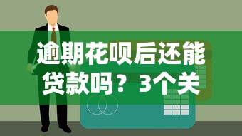 逾期花唄后還能貸款嗎？3個關鍵點幫你解決疑惑