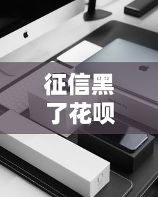 征信黑了花唄還能漲嗎？3個隱藏技巧實測有效