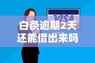 白條逾期2天還能借出來嗎？這幾點必須提前了解