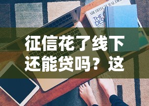 征信花了線下還能貸嗎？這5種渠道或許能幫到你