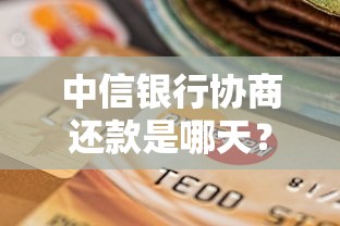 中信銀行協商還款是哪天？干貨分享必讀！