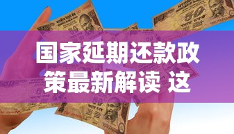 國家延期還款政策最新解讀 這幾點(diǎn)要注意！