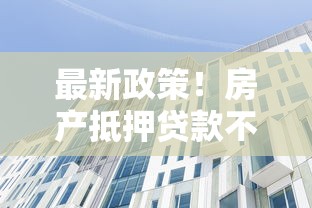 最新政策！房產(chǎn)抵押貸款不看征信？這些細節(jié)必須掌握