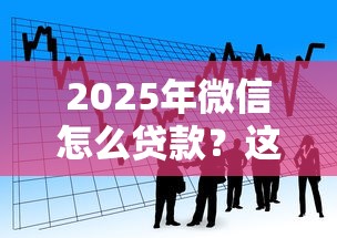 2025年微信怎么貸款？這6個隱藏功能幫你輕松解決資金難題