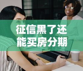 征信黑了還能買房分期嗎？這幾點必須弄明白