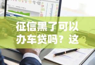 征信黑了可以辦車貸嗎？這幾種方法幫你解決難題