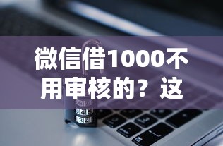 微信借1000不用審核的？這幾個辦法親測有效！