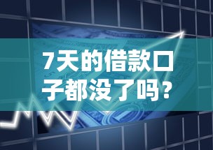 7天的借款口子都沒了嗎？短期周轉的靠譜平臺整理，這幾個還能用！