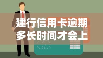 建行信用卡逾期多長時間才會上征信？關鍵時間點解析