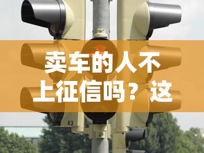 賣車的人不上征信嗎？這些隱藏風(fēng)險必須知道