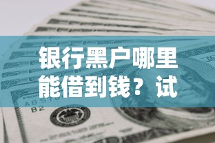 銀行黑戶哪里能借到錢？試試這幾個(gè)辦法或許能解決難題