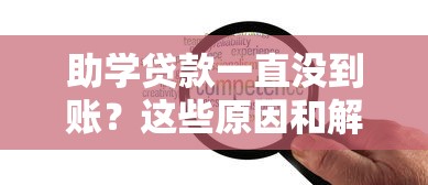 助學貸款一直沒到賬？這些原因和解決辦法你需要知道