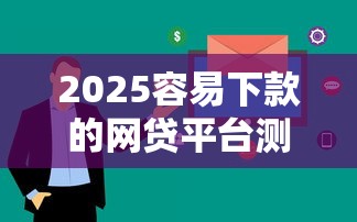 2025容易下款的網(wǎng)貸平臺測評，這5家審核快、額度高！