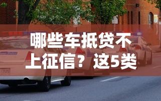 哪些車抵貸不上征信？這5類車押貸審批快且不留記錄