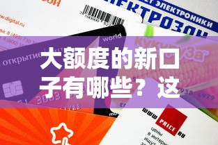大額度的新口子有哪些？這幾個渠道放款快、門檻低