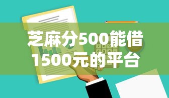 芝麻分500能借1500元的平臺有哪些？5個低分下款渠道實測