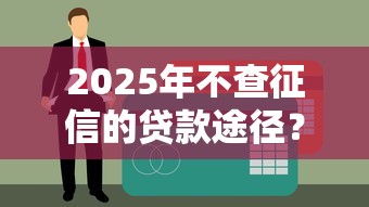 2025年不查征信的貸款途徑？這幾種方式值得關注