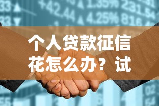 個人貸款征信花怎么辦？試試這些補救方法