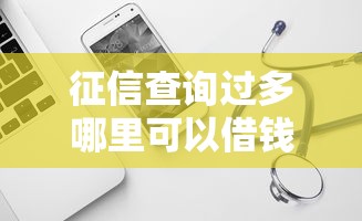 征信查詢過多哪里可以借錢？試試這幾個靠譜渠道