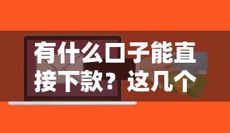 有什么口子能直接下款？這幾個平臺實測靠譜，秒到賬！