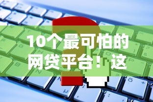 10個最可怕的網貸平臺！這些陷阱你可能正在踩