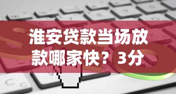 淮安貸款當場放款哪家快？3分鐘到賬攻略實測