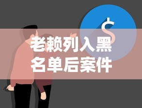 老賴列入黑名單后案件就完結了？真實情況全解析