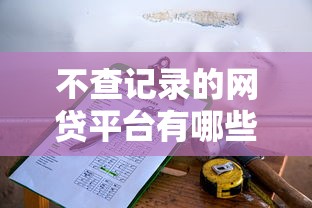 不查記錄的網貸平臺有哪些？這5個低門檻選擇值得試試