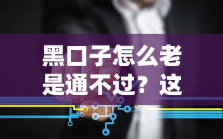 黑口子怎么老是通不過？這5個原因可能是關鍵